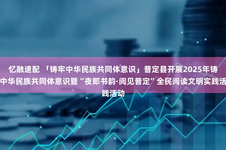 忆融速配 「铸牢中华民族共同体意识」普定县开展2025年铸牢中华民族共同体意识暨“夜郎书韵·阅见普定”全民阅读文明实践活动