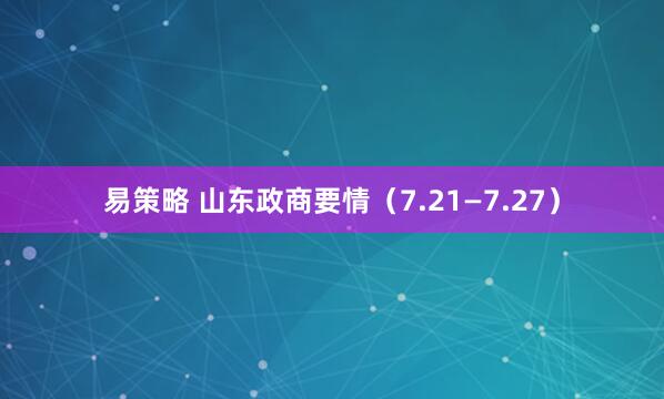 易策略 山东政商要情（7.21—7.27）